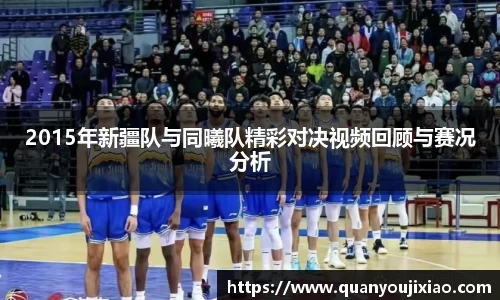 2015年新疆队与同曦队精彩对决视频回顾与赛况分析