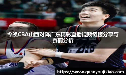 今晚CBA山西对阵广东精彩直播视频链接分享与赛前分析