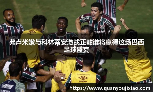 弗卢米嫩与科林蒂安激战正酣谁将赢得这场巴西足球盛宴